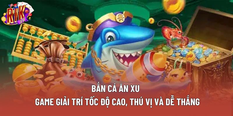 Bắn Cá Ăn Xu – Game Giải Trí Tốc Độ Cao, Thú Vị Và Dễ Thắng