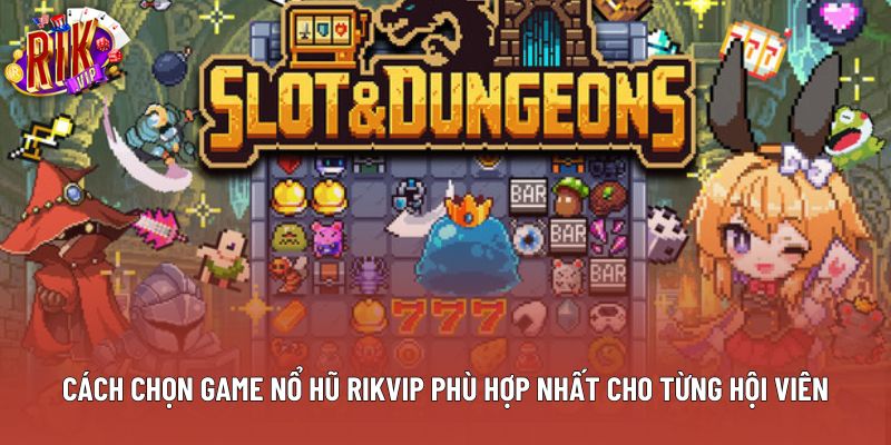 Cách Chọn Game Nổ Hũ Rikvip Phù Hợp Nhất Cho Từng Hội Viên