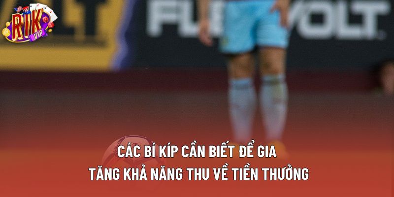 Các bí kíp cần biết để gia tăng khả năng thu về tiền thưởng