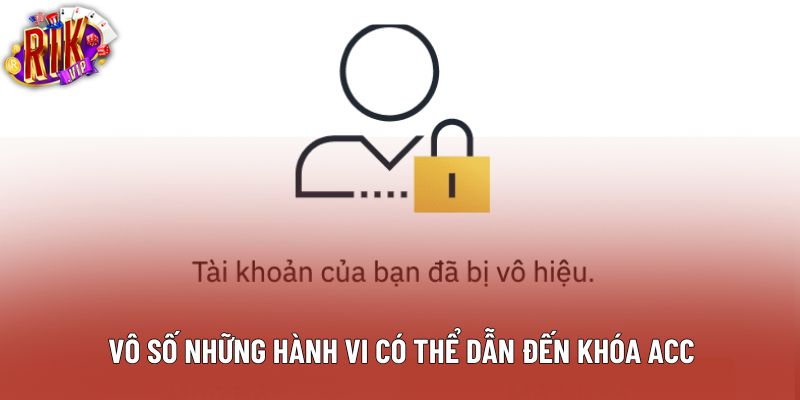 Vô số những hành vi có thể dẫn đến khóa acc