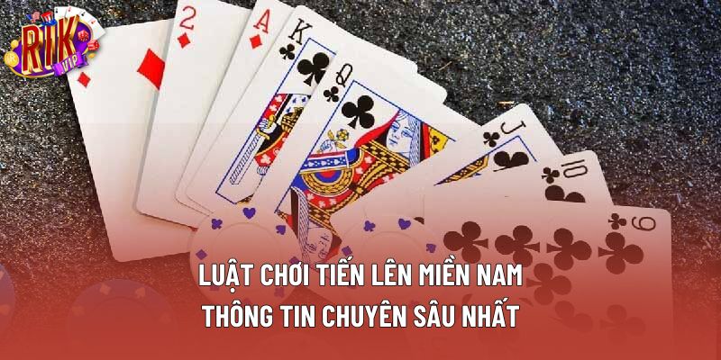 Luật Chơi Tiến Lên Miền Nam: Thông Tin Chuyên Sâu Nhất