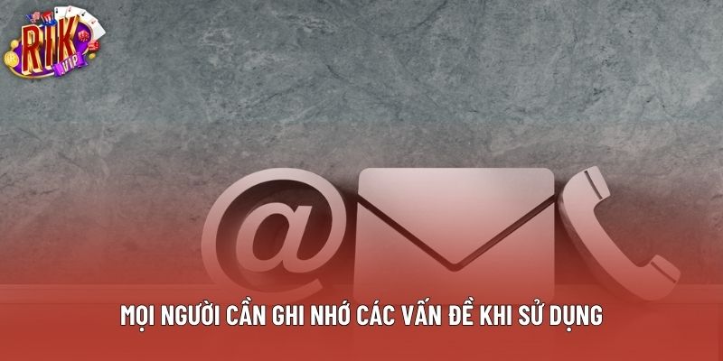 Mọi người cần ghi nhớ các vấn đề khi sử dụng