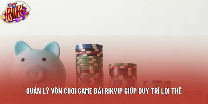Quản lý vốn chơi game bài rikvip giúp duy trì lợi thế
