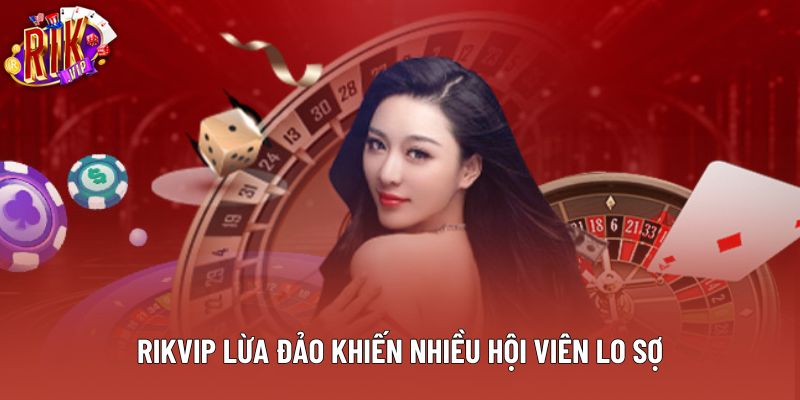Rikvip lừa đảo khiến nhiều hội viên lo sợ