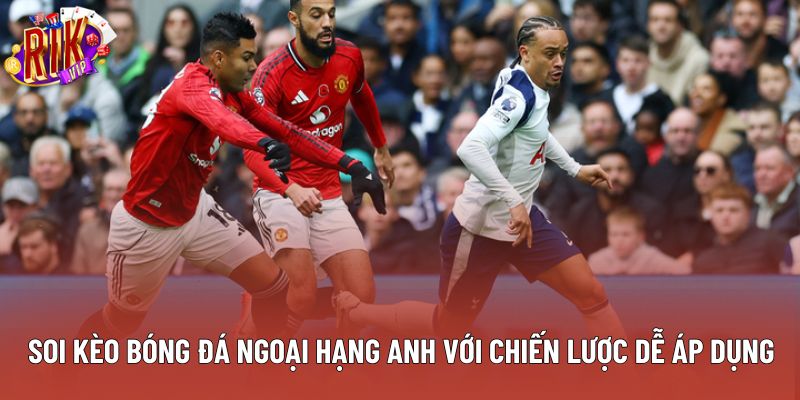 Soi Kèo Bóng Đá Ngoại Hạng Anh Với Chiến Lược Dễ Áp Dụng