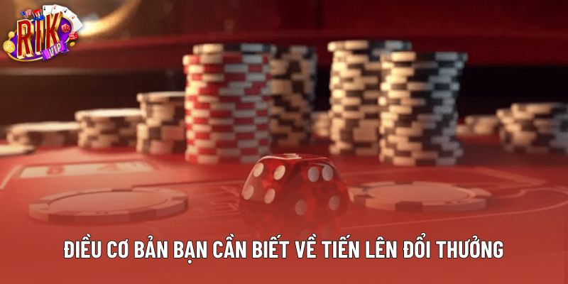 Điều cơ bản bạn cần biết về tiến lên đổi thưởng